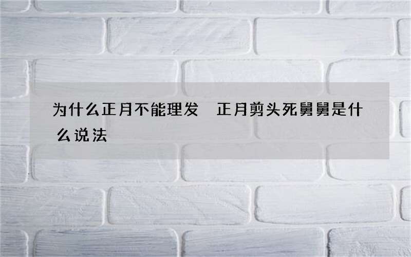 为什么正月不能理发 正月剪头死舅舅是什么说法